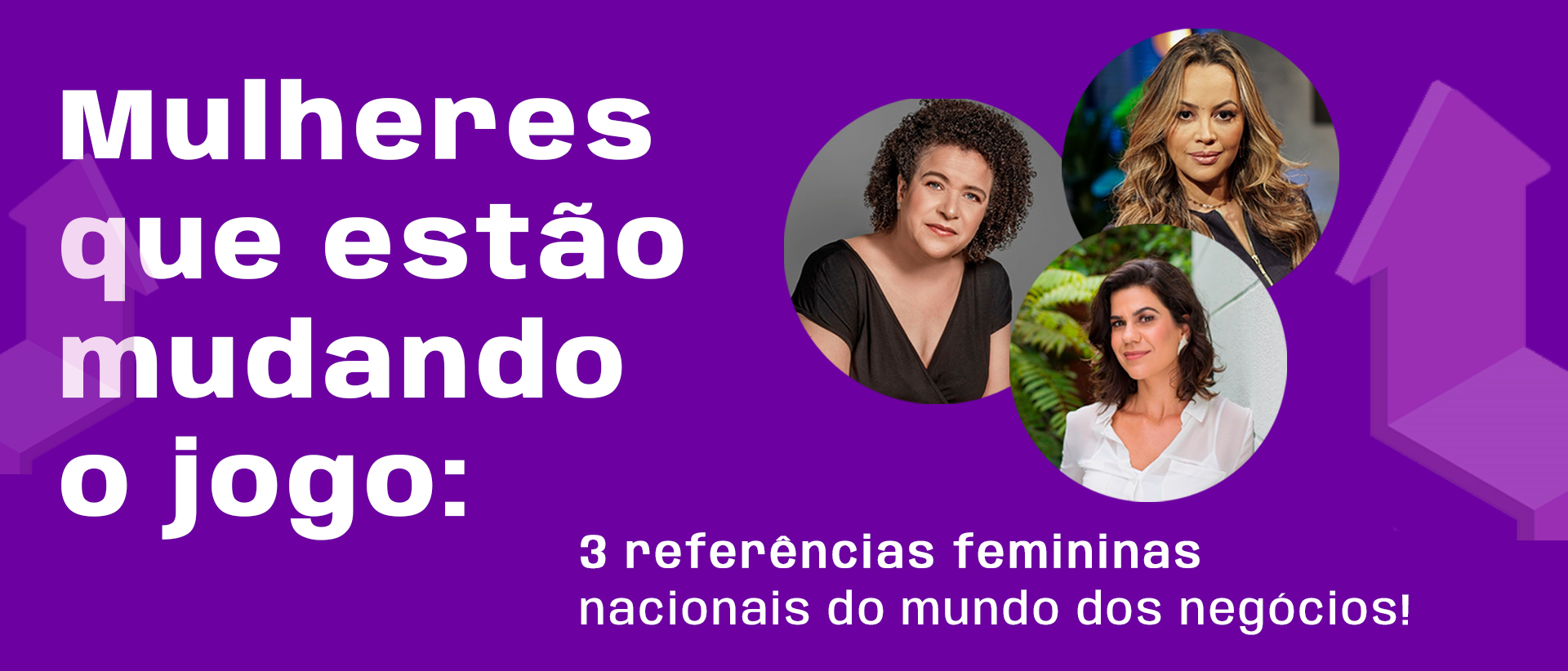 Mulheres que estão mudando o jogo: 3 referências femininas nacionais do mundo dos negócios! 