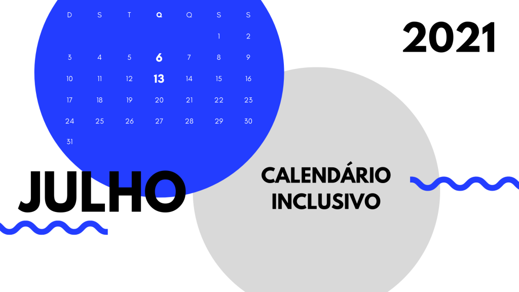 Na foto, há um calendário com um fundo branco e com dois círculos grandes, um azul escuro, no canto superior esquerdo contendo o calendário do mês de julho, com os dias seis e treze em destaque, na cor branca e em negrito, e o outro círculo, do mesmo tamanho, mas no canto inferior direito, da cor cinza claro, escrito dentro "calendário inclusivo", em caixa alta e na cor preta. Do lado esquerdo da imagem, um pouco abaixo do calendário contido dentro do círculo azul escuro, tem escrito em letra grande, preta e grifada "JULHO" e na parte superior direita da imagem, há escrito o ano de 2021 bem grande e na cor preta.