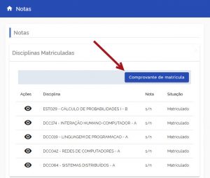 Tela de um sistema de notas com o título "Notas" no topo. A seção "Disciplinas Matriculadas" está aberta, mostrando uma lista de disciplinas. Há um botão azul destacado com uma seta vermelha apontando para ele, com o texto "Comprovante de matrícula". Abaixo, há uma tabela com colunas para "Ações", "Disciplina", "Nota" e "Situação". As disciplinas listadas são: - EST029 - CÁLCULO DE PROBABILIDADES I - B - DCC174 - INTERAÇÃO HUMANO-COMPUTADOR - A - DCC019 - LINGUAGEM DE PROGRAMAÇÃO - A - DCC042 - REDES DE COMPUTADORES - A - DCC064 - SISTEMAS DISTRIBUÍDOS - A Para todas as disciplinas, a nota está como "s/n" e a situação é "Matriculado". Há um ícone de olho na coluna "Ações" ao lado de cada disciplina.